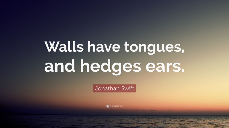 Jonathan Swift Quote: “Walls have tongues, and hedges ears.”