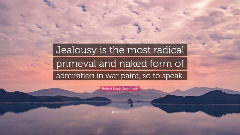 Robert Louis Stevenson Quote: “Jealousy is the most radical primeval and naked form of admiration in war paint, so to speak.”