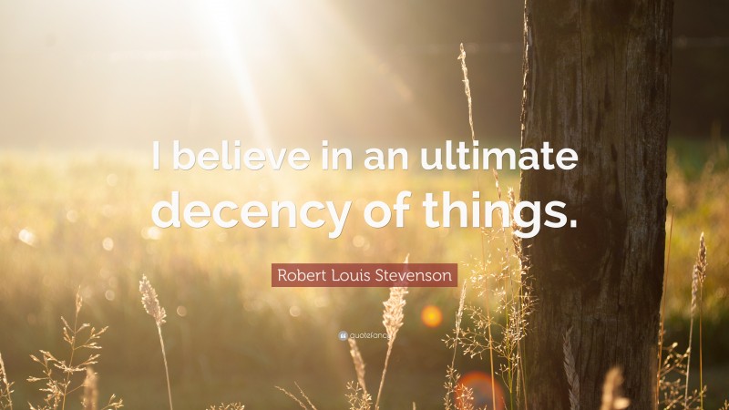 Robert Louis Stevenson Quote: “I believe in an ultimate decency of things.”