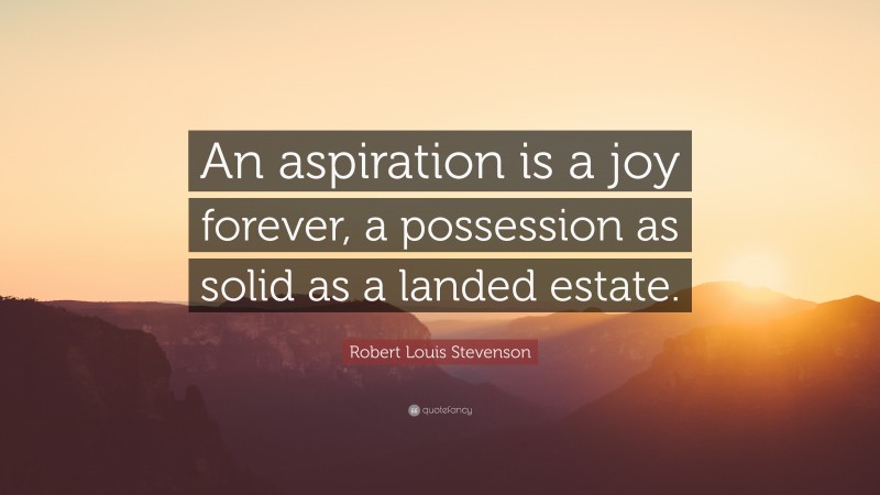 Robert Louis Stevenson Quote: “An aspiration is a joy forever, a possession as solid as a landed estate.”