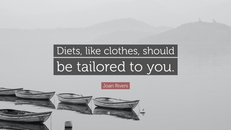 Joan Rivers Quote: “Diets, like clothes, should be tailored to you.”
