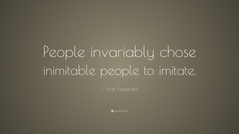 F. Scott Fitzgerald Quote: “People invariably chose inimitable people to imitate.”