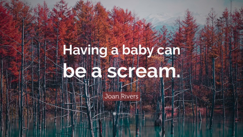 Joan Rivers Quote: “Having a baby can be a scream.”
