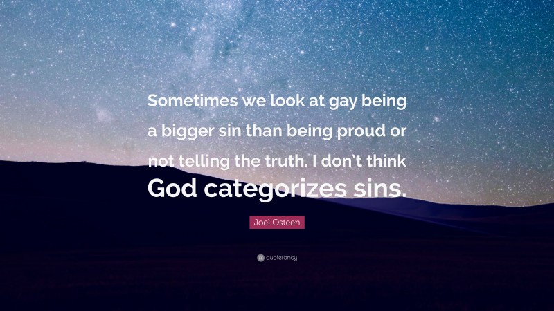 Joel Osteen Quote: “Sometimes we look at gay being a bigger sin than being proud or not telling the truth. I don’t think God categorizes sins.”