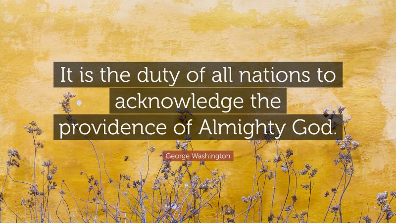 George Washington Quote: “It is the duty of all nations to acknowledge the providence of Almighty God.”