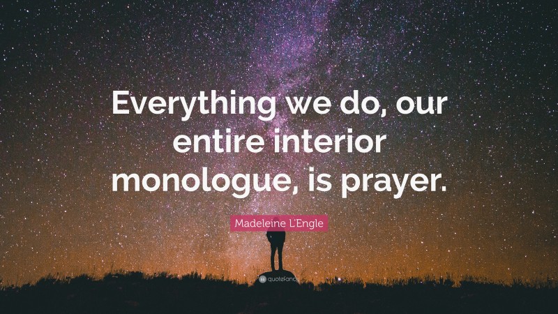 Madeleine L'Engle Quote: “Everything we do, our entire interior monologue, is prayer.”