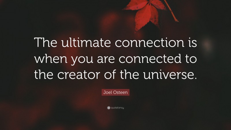 Joel Osteen Quote: “The ultimate connection is when you are connected to the creator of the universe.”