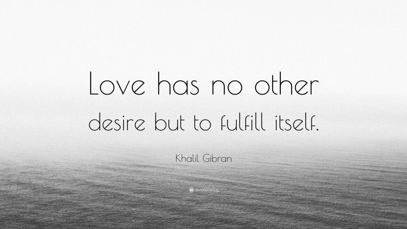 Khalil Gibran Quote: “Love has no other desire but to fulfill itself.”