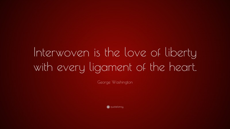 George Washington Quote: “Interwoven is the love of liberty with every ligament of the heart.”