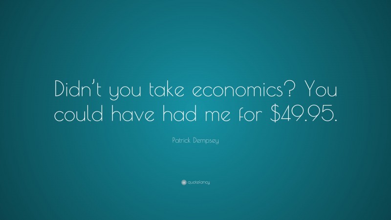 Patrick Dempsey Quote: “Didn’t you take economics? You could have had me for $49.95.”