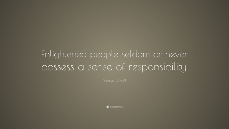 George Orwell Quote: “Enlightened people seldom or never possess a sense of responsibility.”