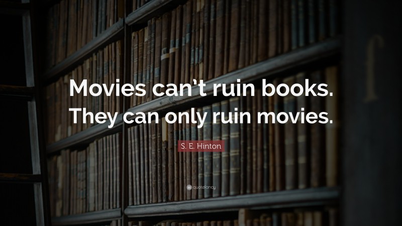 S. E. Hinton Quote: “Movies can’t ruin books. They can only ruin movies.”