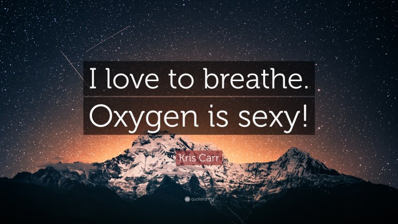 Kris Carr Quote: “I love to breathe. Oxygen is sexy!”