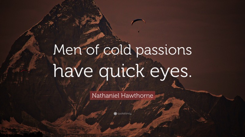 Nathaniel Hawthorne Quote: “Men of cold passions have quick eyes.”