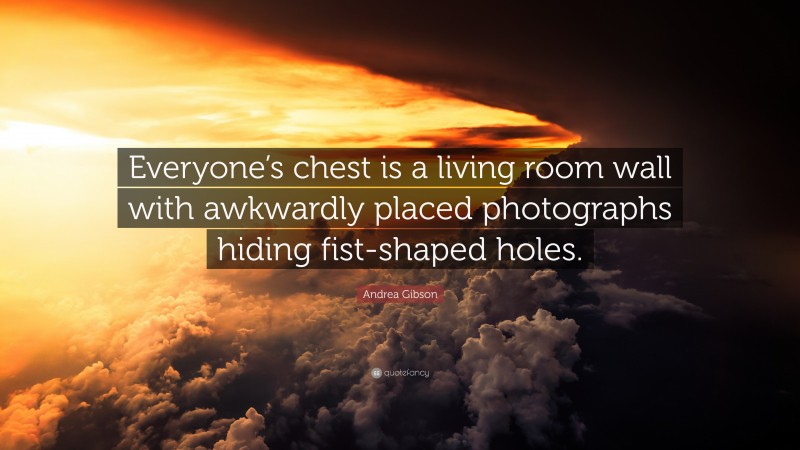 Andrea Gibson Quote: “Everyone’s chest is a living room wall with awkwardly placed photographs hiding fist-shaped holes.”