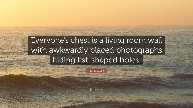 Andrea Gibson Quote: “Everyone’s chest is a living room wall with awkwardly placed photographs hiding fist-shaped holes.”