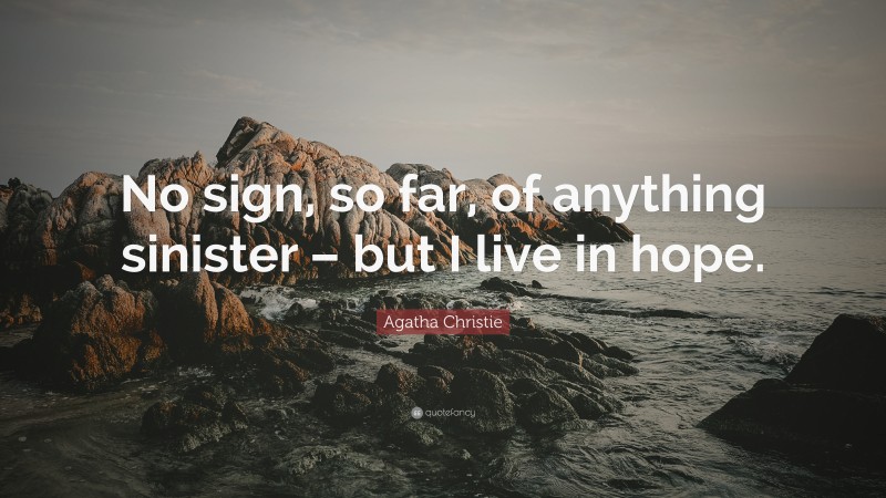 Agatha Christie Quote: “No sign, so far, of anything sinister – but I live in hope.”