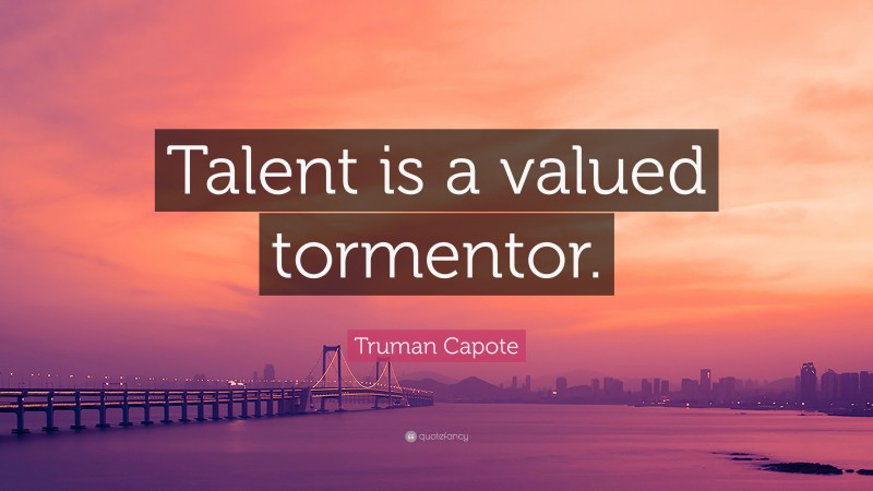Truman Capote Quote: “Talent is a valued tormentor.”