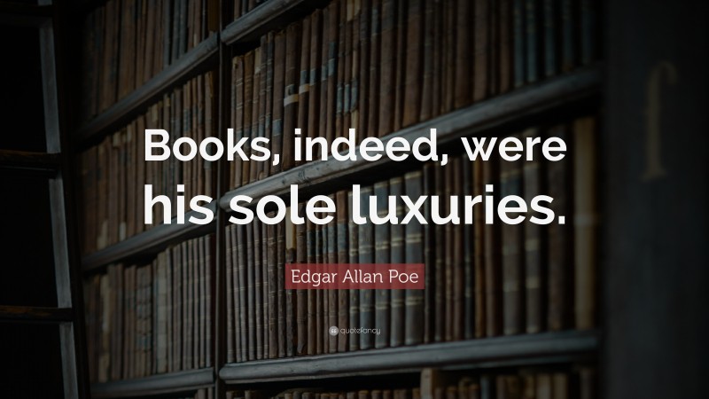 Edgar Allan Poe Quote: “Books, indeed, were his sole luxuries.”