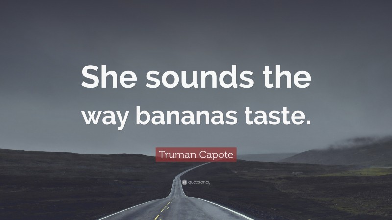 Truman Capote Quote: “She sounds the way bananas taste.”