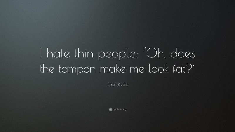Joan Rivers Quote: “I hate thin people; ‘Oh, does the tampon make me look fat?’”