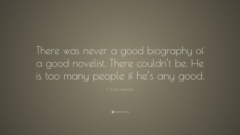 F. Scott Fitzgerald Quote: “There was never a good biography of a good novelist. There couldn’t be. He is too many people if he’s any good.”