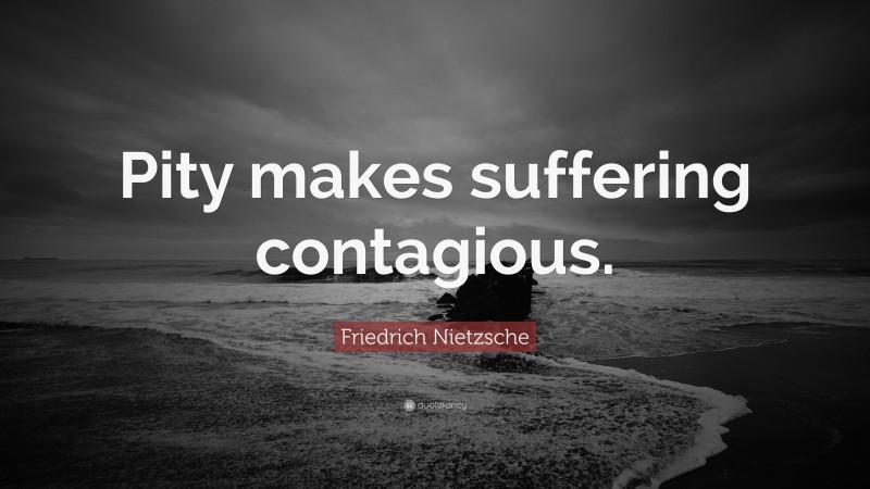 Friedrich Nietzsche Quote: “Pity makes suffering contagious.”