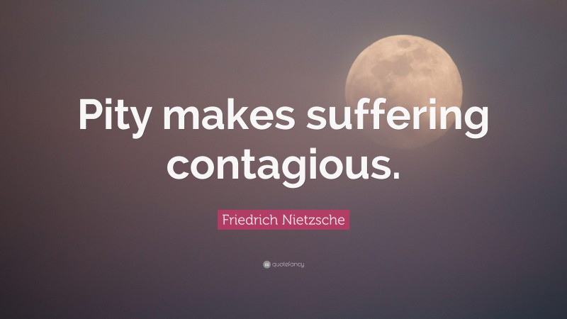 Friedrich Nietzsche Quote: “Pity makes suffering contagious.”