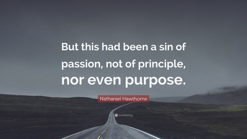 Nathaniel Hawthorne Quote: “But this had been a sin of passion, not of principle, nor even purpose.”