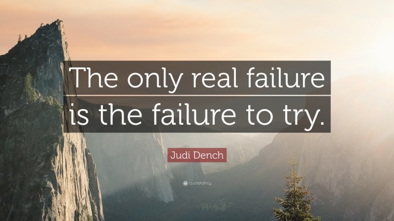Judi Dench Quote: “The only real failure is the failure to try.”