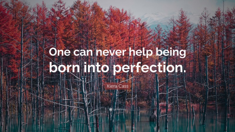 Kiera Cass Quote: “One can never help being born into perfection.”