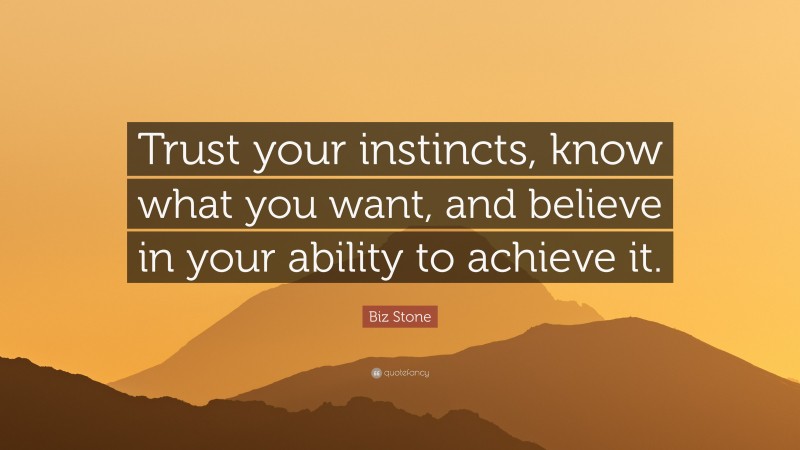 Biz Stone Quote: “Trust your instincts, know what you want, and believe in your ability to achieve it.”