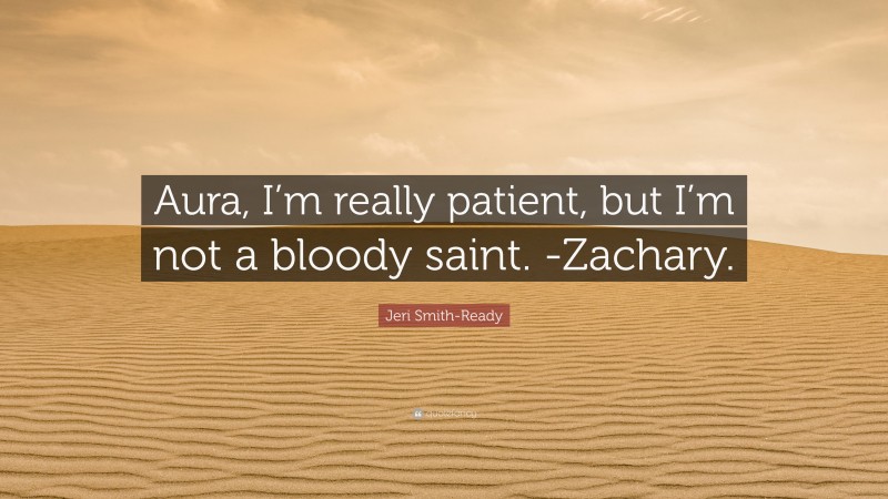 Jeri Smith-Ready Quote: “Aura, I’m really patient, but I’m not a bloody saint. -Zachary.”