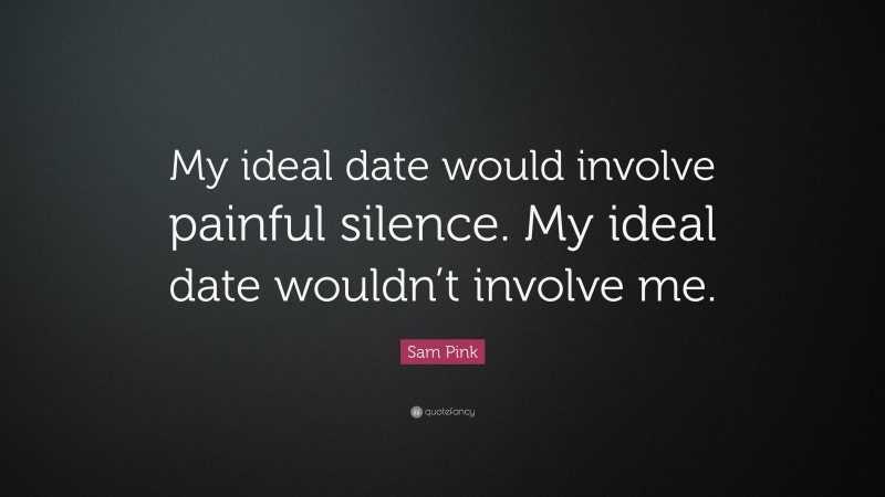 Sam Pink Quote: “My ideal date would involve painful silence. My ideal date wouldn’t involve me.”