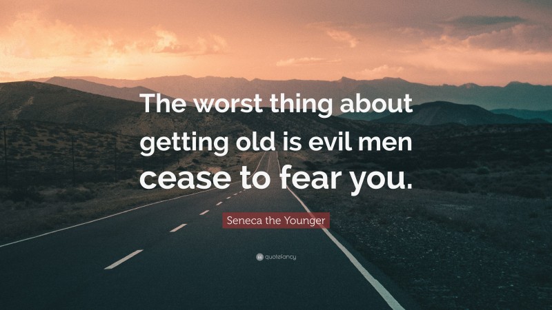Seneca the Younger Quote: “The worst thing about getting old is evil men cease to fear you.”