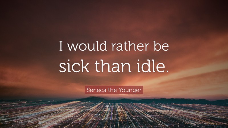 Seneca the Younger Quote: “I would rather be sick than idle.”