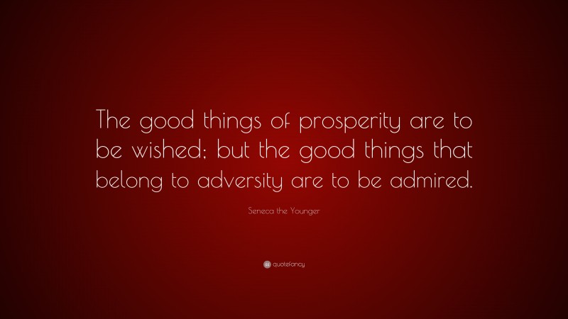 Seneca the Younger Quote: “The good things of prosperity are to be wished; but the good things that belong to adversity are to be admired.”