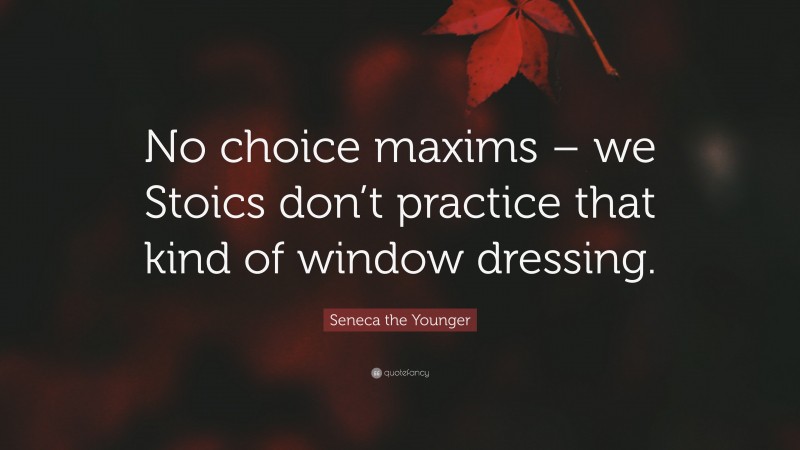 Seneca the Younger Quote: “No choice maxims – we Stoics don’t practice that kind of window dressing.”