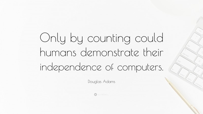 Douglas Adams Quote: “Only by counting could humans demonstrate their independence of computers.”