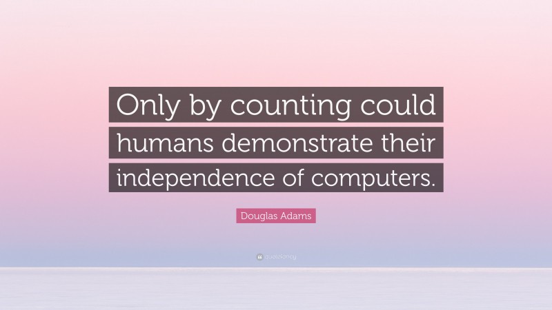 Douglas Adams Quote: “Only by counting could humans demonstrate their independence of computers.”