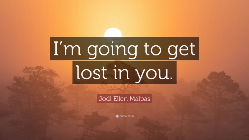 Jodi Ellen Malpas Quote: “I’m going to get lost in you.”