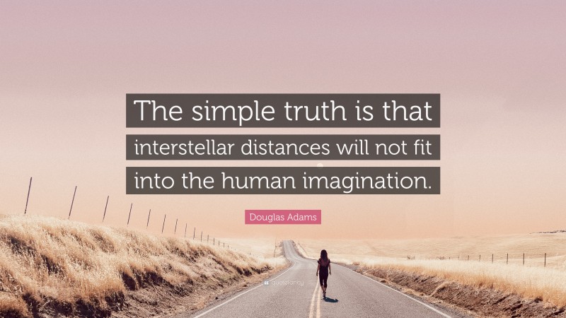 Douglas Adams Quote: “The simple truth is that interstellar distances will not fit into the human imagination.”