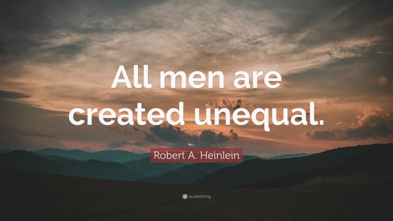 Robert A. Heinlein Quote: “All men are created unequal.”