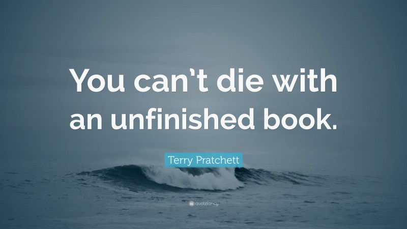 Terry Pratchett Quote: “You can’t die with an unfinished book.”