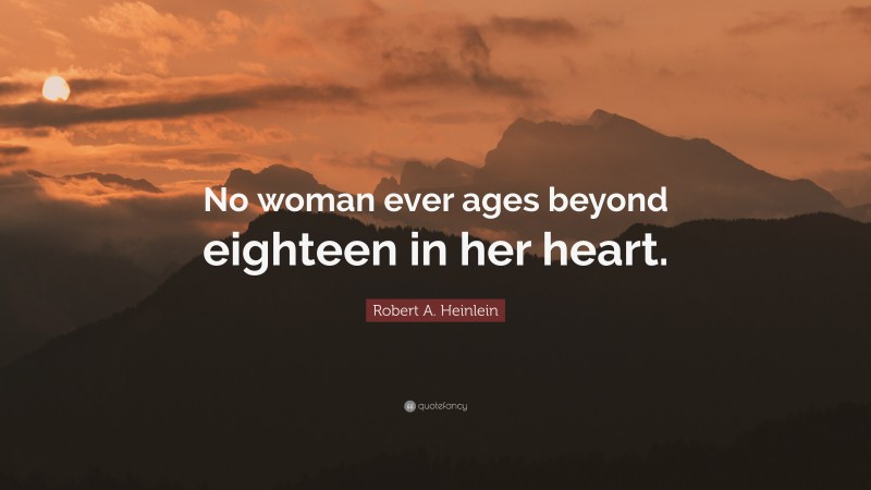 Robert A. Heinlein Quote: “No woman ever ages beyond eighteen in her heart.”