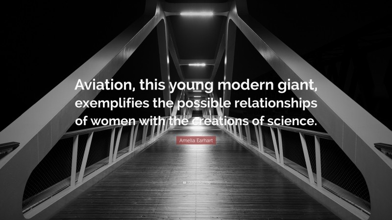Amelia Earhart Quote: “Aviation, this young modern giant, exemplifies the possible relationships of women with the creations of science.”