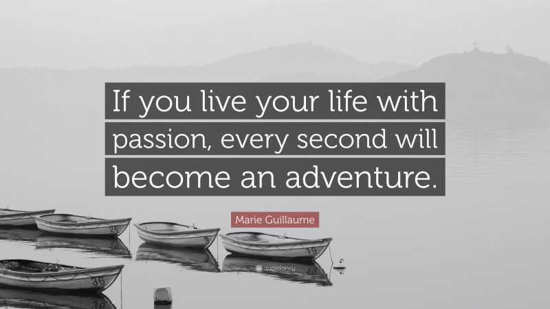 Marie Guillaume Quote: “If you live your life with passion, every second will become an adventure.”