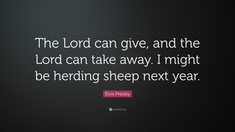 Elvis Presley Quote: “The Lord can give, and the Lord can take away. I might be herding sheep next year.”