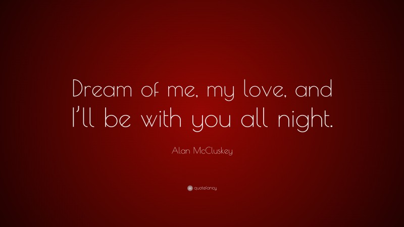 Alan McCluskey Quote: “Dream of me, my love, and I’ll be with you all night.”
