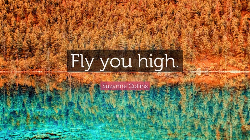 Suzanne Collins Quote: “Fly you high.”